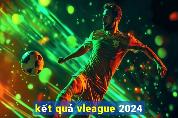 kết quả vleague 2024