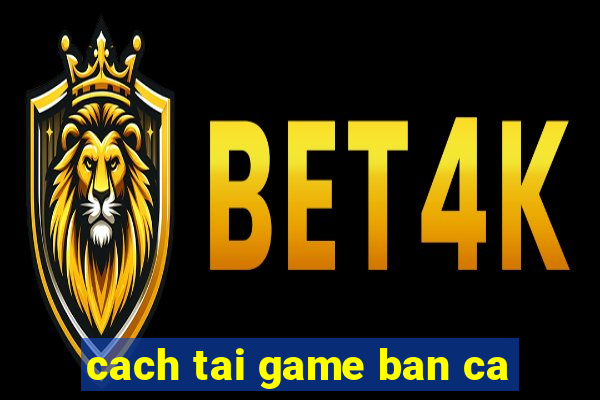 cach tai game ban ca