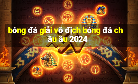 bóng đá giải vô địch bóng đá châu âu 2024