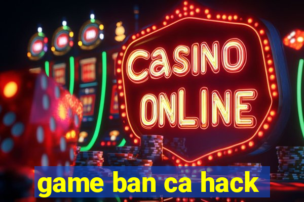 game ban ca hack