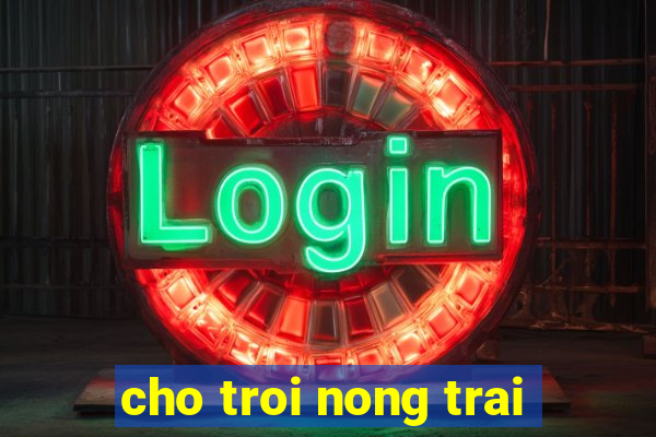 cho troi nong trai