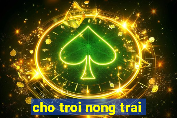 cho troi nong trai