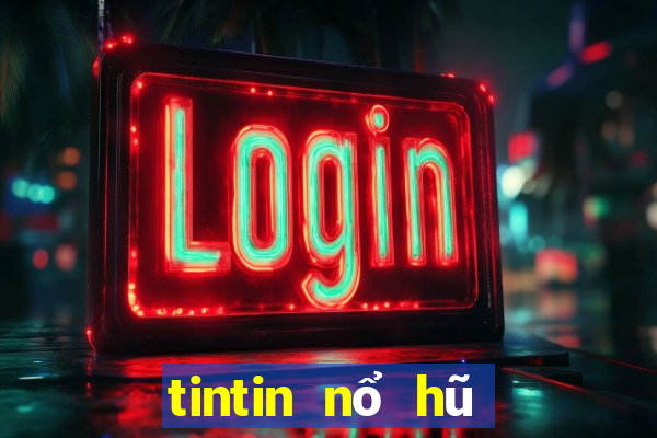 tintin nổ hũ đại gia