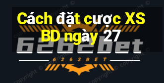 Cách đặt cược XSBD ngày 27