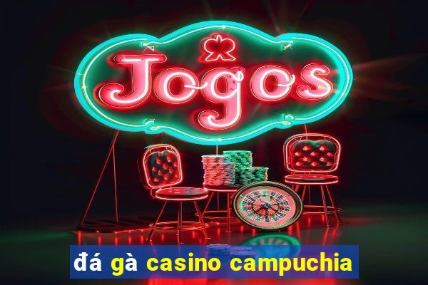 đá gà casino campuchia