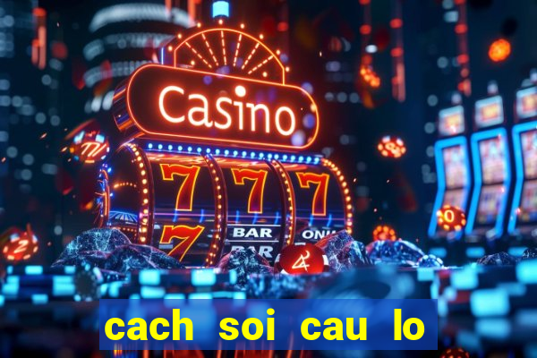 cach soi cau lo chinh xac