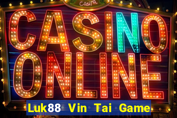 Luk88 Vin Tai Game Bài Đổi Thưởng Uy Tín