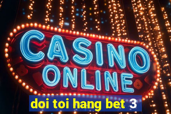 doi toi hang bet 3