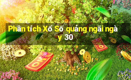 Phân tích Xổ Số quảng ngãi ngày 30