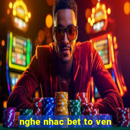 nghe nhac bet to ven