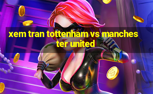 xem tran tottenham vs manchester united