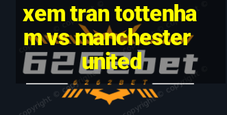 xem tran tottenham vs manchester united