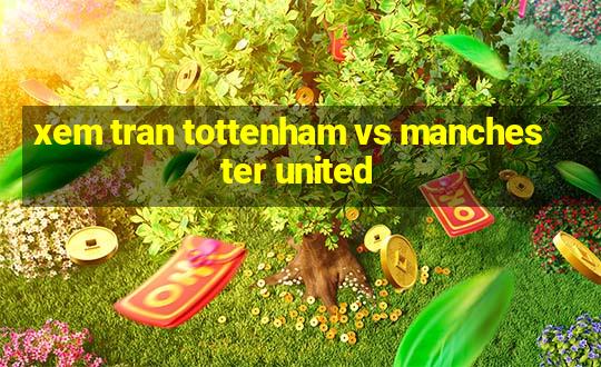 xem tran tottenham vs manchester united