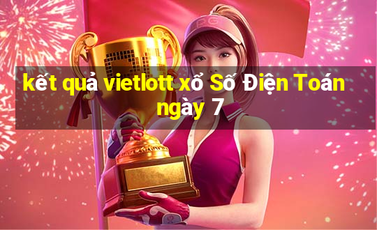 kết quả vietlott xổ Số Điện Toán ngày 7