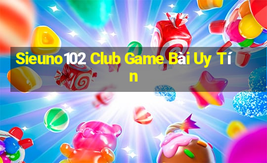 Sieuno102 Club Game Bài Uy Tín