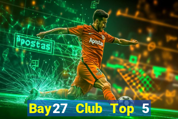 Bay27 Club Top 5 Game Bài Đổi Thưởng