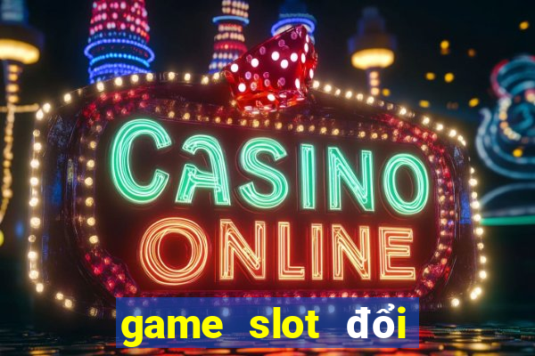 game slot đổi thưởng uy tín nhất hiện nay 2020