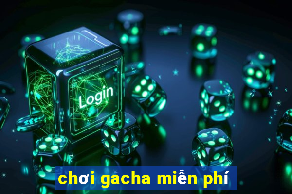 chơi gacha miễn phí