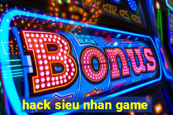 hack sieu nhan game