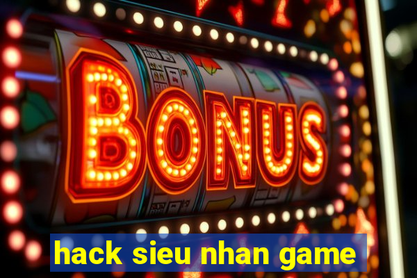 hack sieu nhan game