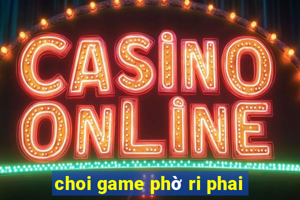 choi game phờ ri phai