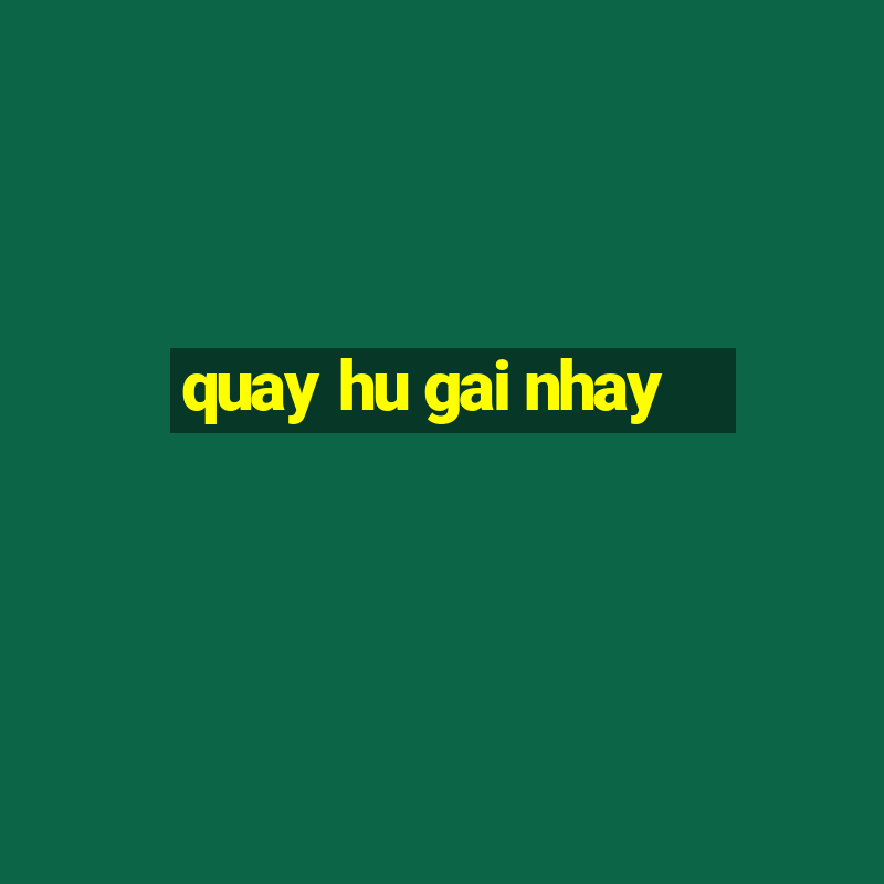 quay hu gai nhay