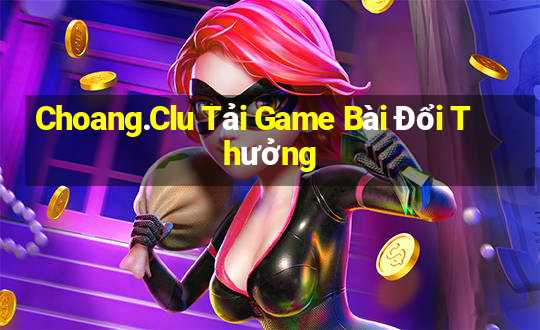 Choang.Clu Tải Game Bài Đổi Thưởng