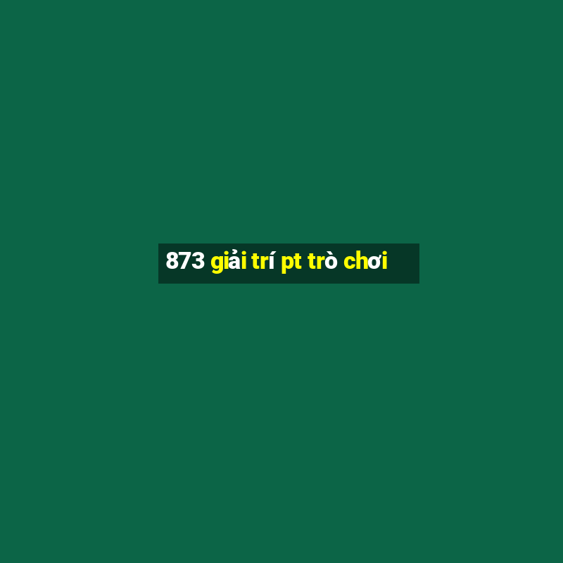 873 giải trí pt trò chơi