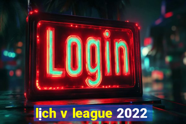 lịch v league 2022