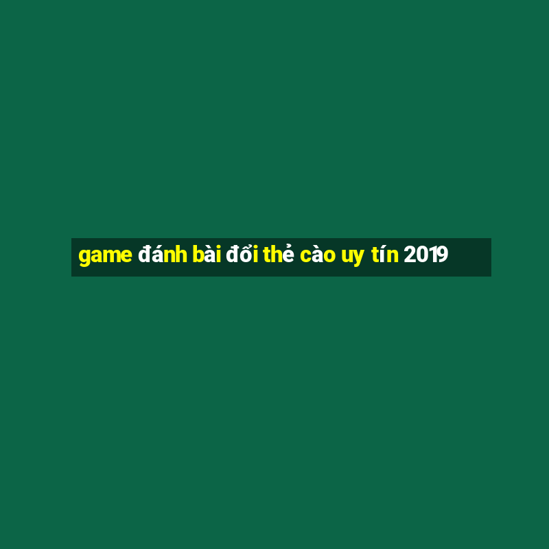 game đánh bài đổi thẻ cào uy tín 2019