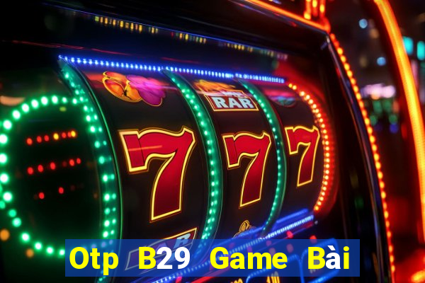 Otp B29 Game Bài Online Uy Tín