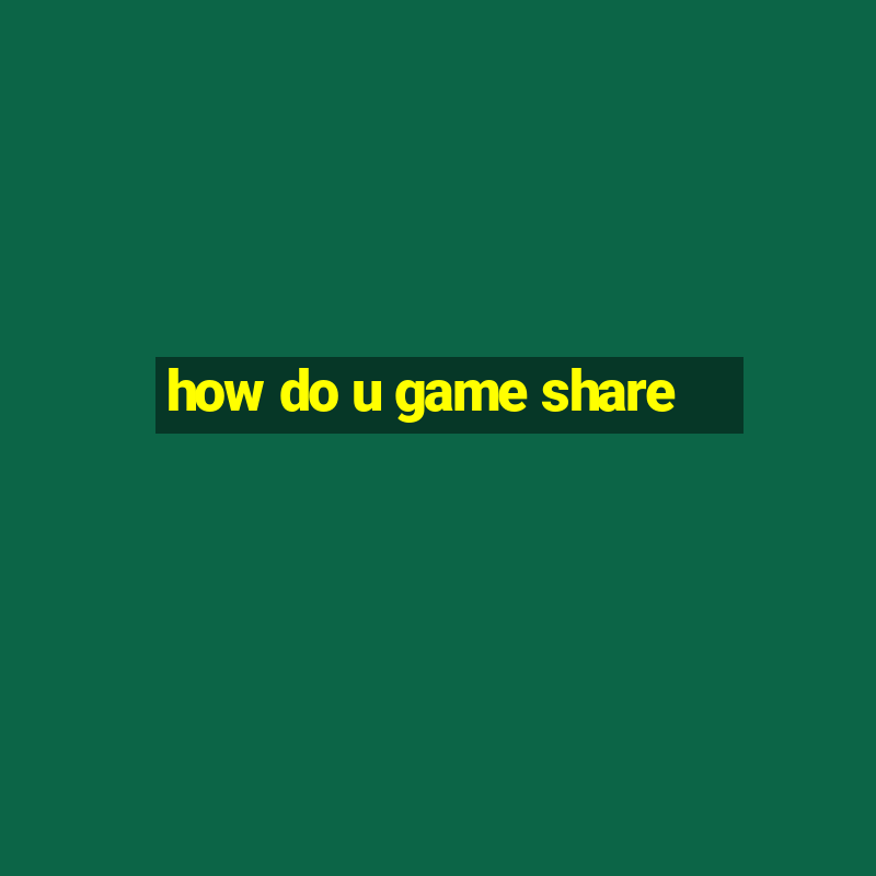 how do u game share