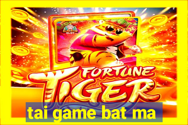 tai game bat ma