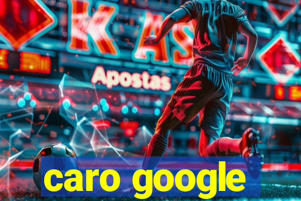 caro google