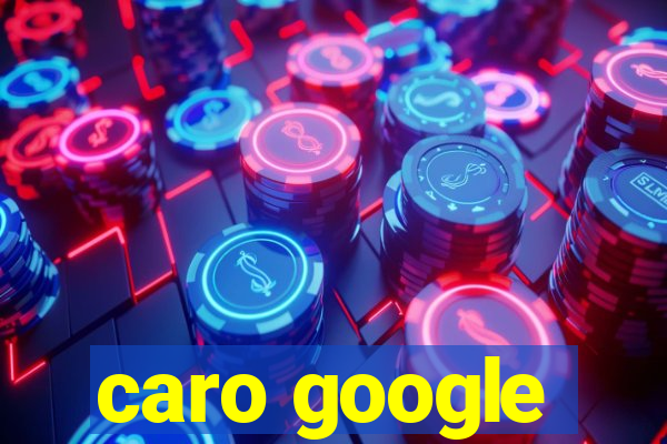 caro google