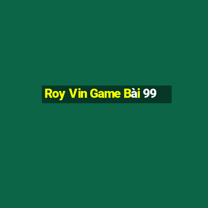 Roy Vin Game Bài 99