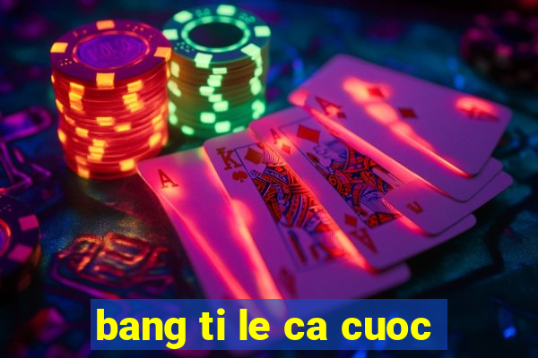 bang ti le ca cuoc