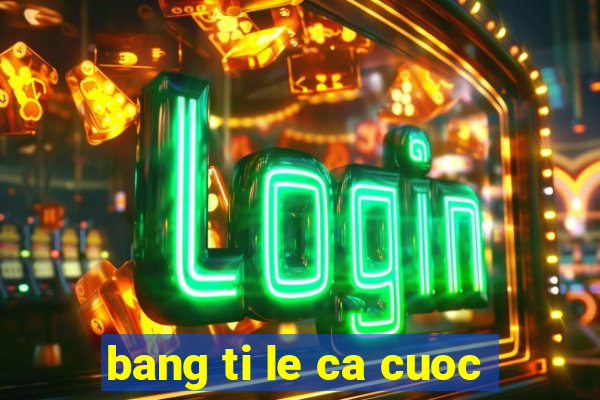 bang ti le ca cuoc