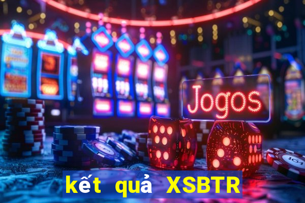 kết quả XSBTR ngày 14