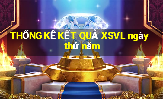 THỐNG KÊ KẾT QUẢ XSVL ngày thứ năm