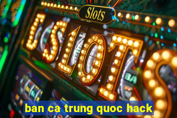 ban ca trung quoc hack