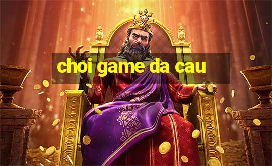 choi game da cau