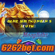 game sim thu ngân siêu thị