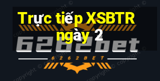 Trực tiếp XSBTR ngày 2