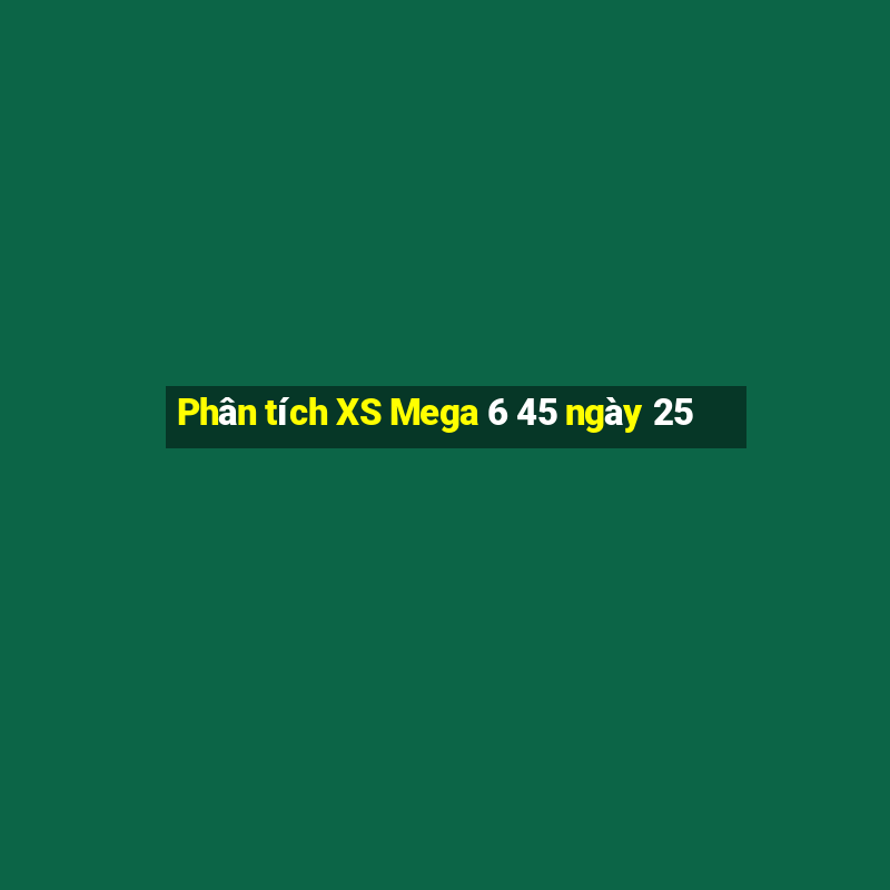 Phân tích XS Mega 6 45 ngày 25