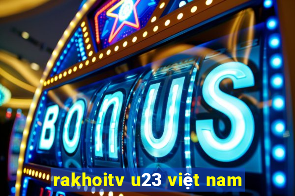 rakhoitv u23 việt nam