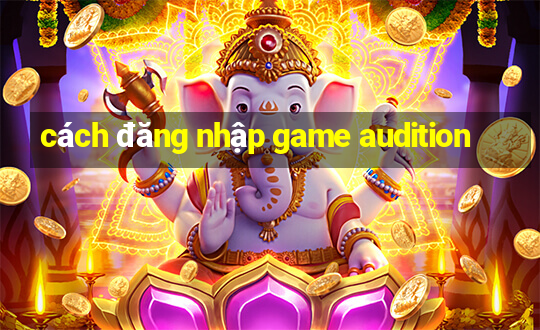 cách đăng nhập game audition