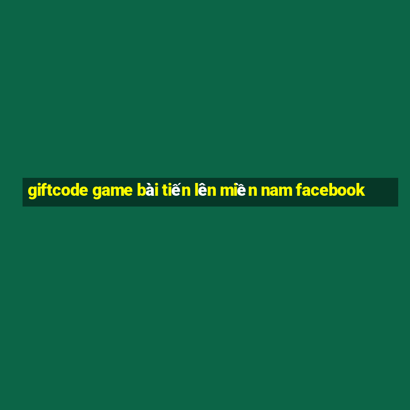 giftcode game bài tiến lên miền nam facebook