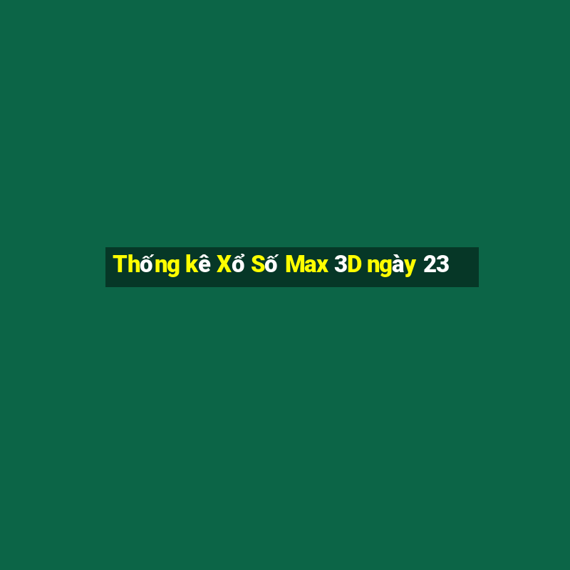 Thống kê Xổ Số Max 3D ngày 23