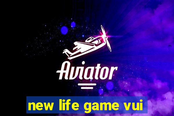 new life game vui